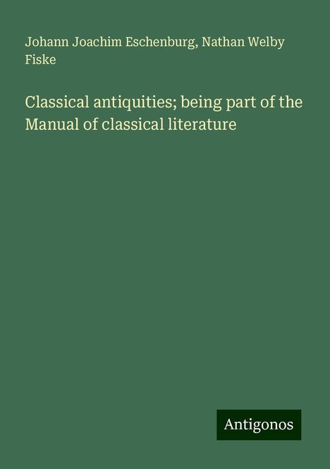 Johann Joachim Eschenburg: Classical antiquities; being part of the Manual of classical literature, Buch