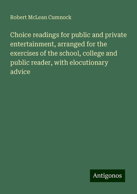 Robert McLean Cumnock: Choice readings for public and private entertainment, arranged for the exercises of the school, college and public reader, with elocutionary advice, Buch