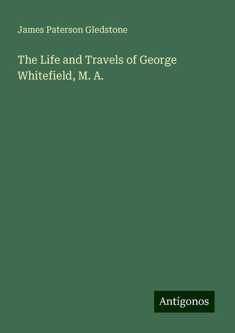 James Paterson Gledstone: The Life and Travels of George Whitefield, M. A., Buch