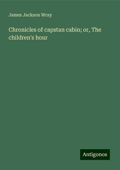 James Jackson Wray: Chronicles of capstan cabin; or, The children's hour, Buch