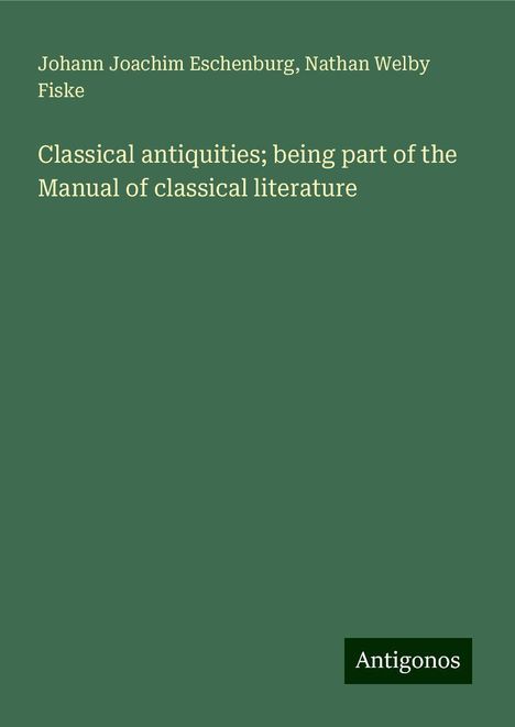 Johann Joachim Eschenburg: Classical antiquities; being part of the Manual of classical literature, Buch