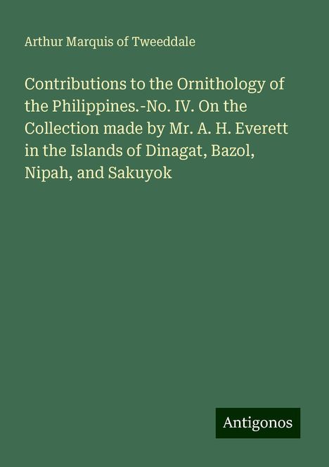 Arthur Marquis of Tweeddale: Contributions to the Ornithology of the Philippines.-No. IV. On the Collection made by Mr. A. H. Everett in the Islands of Dinagat, Bazol, Nipah, and Sakuyok, Buch