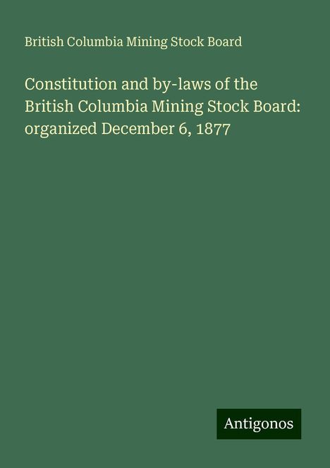 British Columbia Mining Stock Board: Constitution and by-laws of the British Columbia Mining Stock Board: organized December 6, 1877, Buch