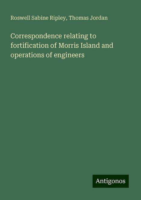 Roswell Sabine Ripley: Correspondence relating to fortification of Morris Island and operations of engineers, Buch