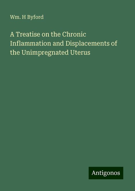 Wm. H Byford: A Treatise on the Chronic Inflammation and Displacements of the Unimpregnated Uterus, Buch