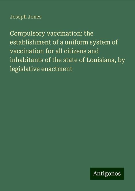 Joseph Jones: Compulsory vaccination: the establishment of a uniform system of vaccination for all citizens and inhabitants of the state of Louisiana, by legislative enactment, Buch