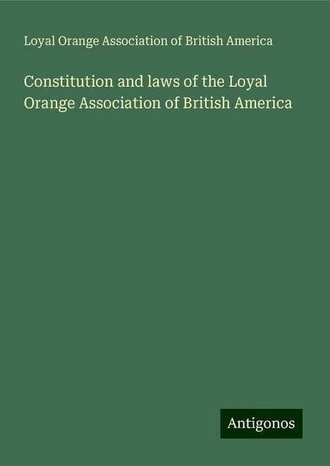 Loyal Orange Association of British America: Constitution and laws of the Loyal Orange Association of British America, Buch