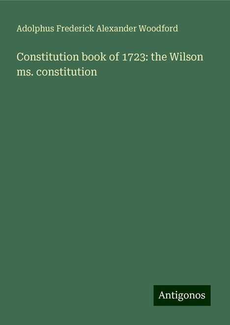 Adolphus Frederick Alexander Woodford: Constitution book of 1723: the Wilson ms. constitution, Buch