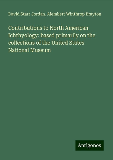 David Starr Jordan: Contributions to North American Ichthyology: based primarily on the collections of the United States National Museum, Buch