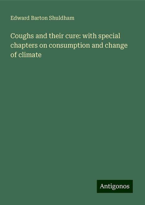 Edward Barton Shuldham: Coughs and their cure: with special chapters on consumption and change of climate, Buch