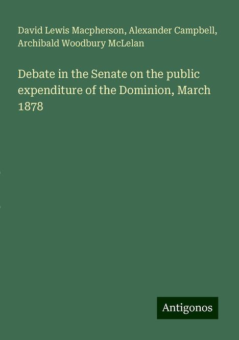 David Lewis Macpherson: Debate in the Senate on the public expenditure of the Dominion, March 1878, Buch