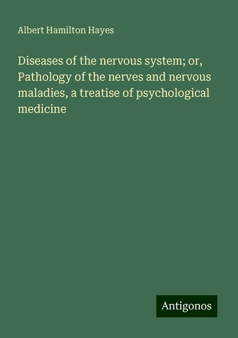 Albert Hamilton Hayes: Diseases of the nervous system; or, Pathology of the nerves and nervous maladies, a treatise of psychological medicine, Buch