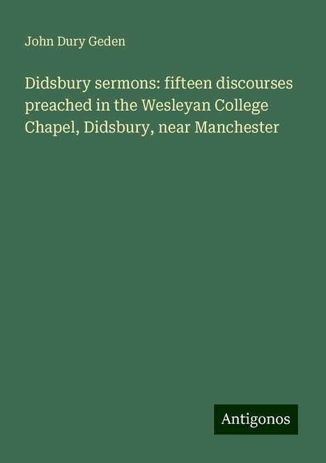 John Dury Geden: Didsbury sermons: fifteen discourses preached in the Wesleyan College Chapel, Didsbury, near Manchester, Buch