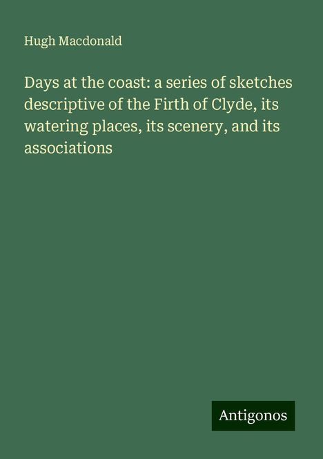 Hugh Macdonald: Days at the coast: a series of sketches descriptive of the Firth of Clyde, its watering places, its scenery, and its associations, Buch