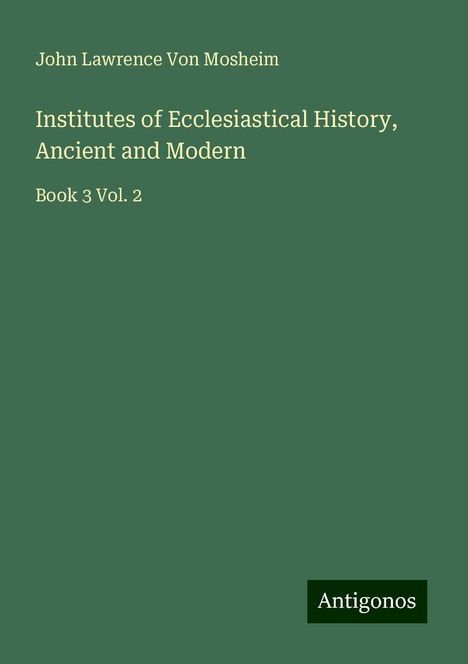 John Lawrence Von Mosheim: Institutes of Ecclesiastical History, Ancient and Modern, Buch