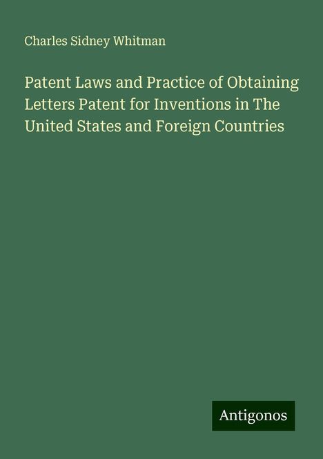 Charles Sidney Whitman: Patent Laws and Practice of Obtaining Letters Patent for Inventions in The United States and Foreign Countries, Buch