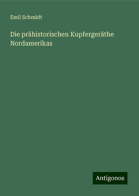 Emil Schmidt: Die prähistorischen Kupfergeräthe Nordamerikas, Buch