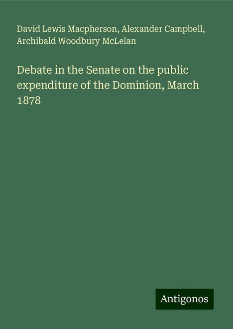 David Lewis Macpherson: Debate in the Senate on the public expenditure of the Dominion, March 1878, Buch