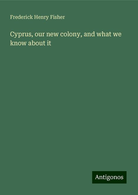 Frederick Henry Fisher: Cyprus, our new colony, and what we know about it, Buch