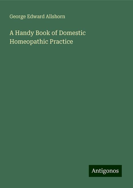 George Edward Allshorn: A Handy Book of Domestic Homeopathic Practice, Buch