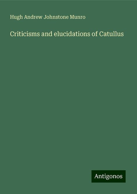 Hugh Andrew Johnstone Munro: Criticisms and elucidations of Catullus, Buch