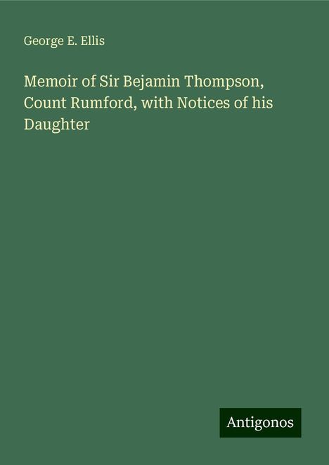 George E. Ellis: Memoir of Sir Bejamin Thompson, Count Rumford, with Notices of his Daughter, Buch