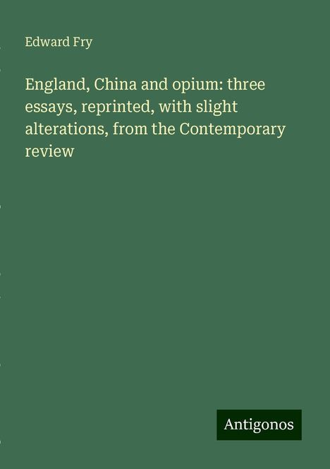 Edward Fry: England, China and opium: three essays, reprinted, with slight alterations, from the Contemporary review, Buch