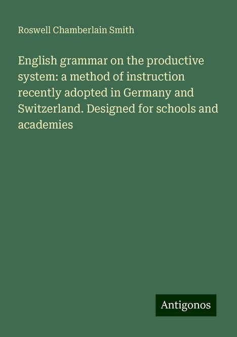 Roswell Chamberlain Smith: English grammar on the productive system: a method of instruction recently adopted in Germany and Switzerland. Designed for schools and academies, Buch