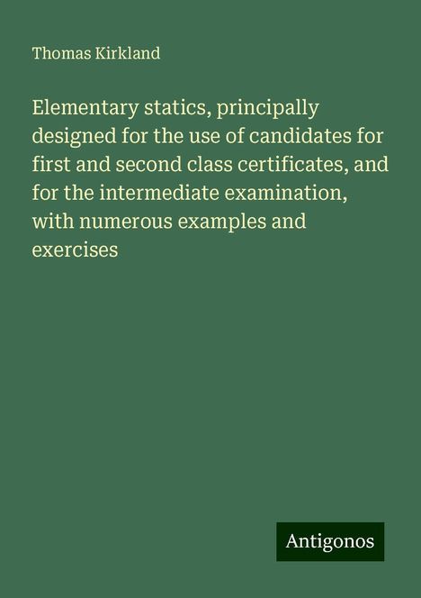 Thomas Kirkland: Elementary statics, principally designed for the use of candidates for first and second class certificates, and for the intermediate examination, with numerous examples and exercises, Buch