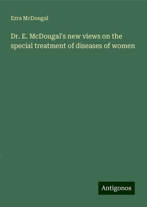 Ezra McDougal: Dr. E. McDougal's new views on the special treatment of diseases of women, Buch