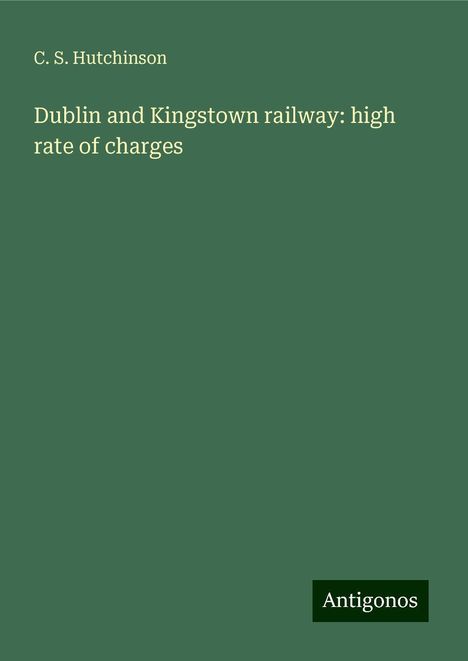 C. S. Hutchinson: Dublin and Kingstown railway: high rate of charges, Buch