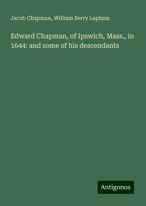 Jacob Chapman: Edward Chapman, of Ipswich, Mass., in 1644: and some of his descendants, Buch