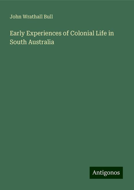 John Wrathall Bull: Early Experiences of Colonial Life in South Australia, Buch