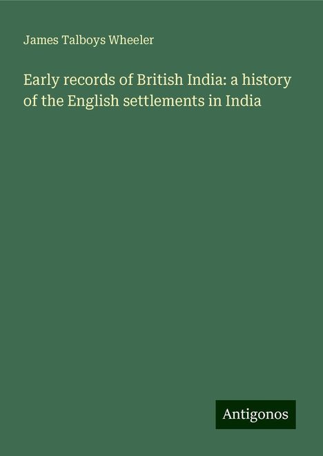 James Talboys Wheeler: Early records of British India: a history of the English settlements in India, Buch