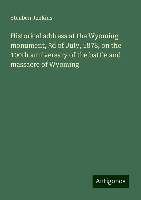 Steuben Jenkins: Historical address at the Wyoming monument, 3d of July, 1878, on the 100th anniversary of the battle and massacre of Wyoming, Buch