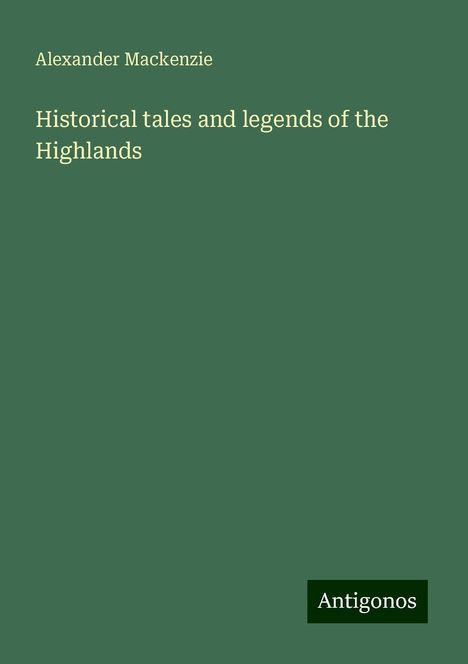 Alexander Mackenzie (1847-1935): Historical tales and legends of the Highlands, Buch