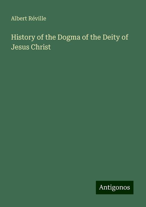 Albert Réville: History of the Dogma of the Deity of Jesus Christ, Buch