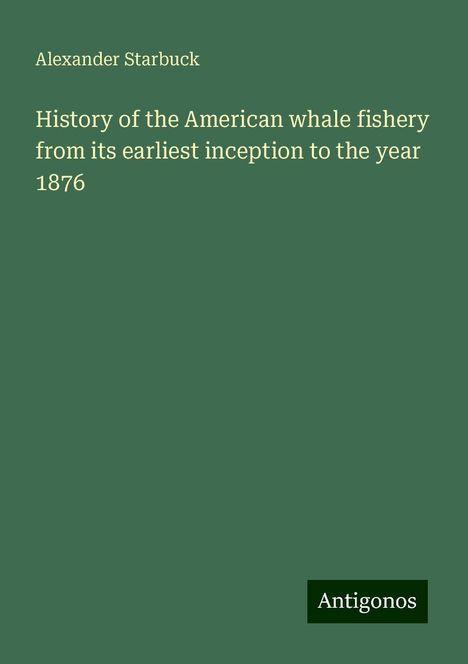 Alexander Starbuck: History of the American whale fishery from its earliest inception to the year 1876, Buch