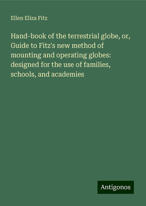 Ellen Eliza Fitz: Hand-book of the terrestrial globe, or, Guide to Fitz's new method of mounting and operating globes: designed for the use of families, schools, and academies, Buch