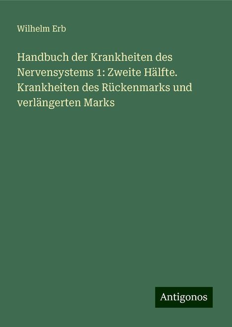 Wilhelm Erb: Handbuch der Krankheiten des Nervensystems 1: Zweite Hälfte. Krankheiten des Rückenmarks und verlängerten Marks, Buch