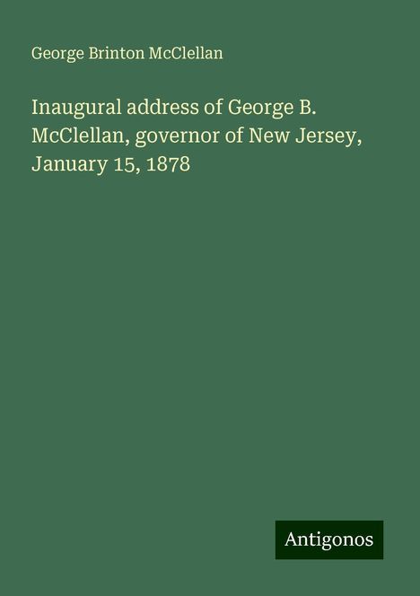 George Brinton Mcclellan: Inaugural address of George B. McClellan, governor of New Jersey, January 15, 1878, Buch