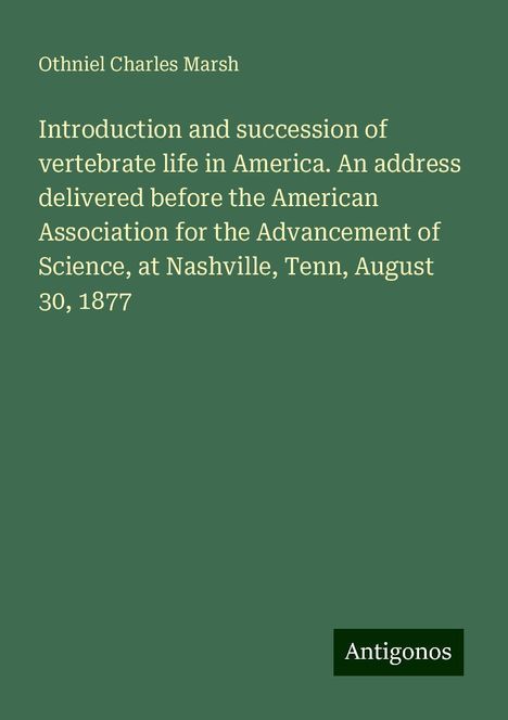 Othniel Charles Marsh: Introduction and succession of vertebrate life in America. An address delivered before the American Association for the Advancement of Science, at Nashville, Tenn, August 30, 1877, Buch