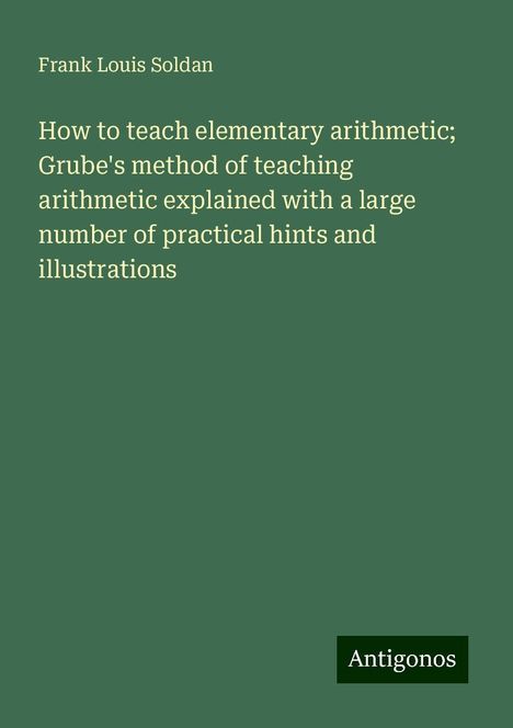 Frank Louis Soldan: How to teach elementary arithmetic; Grube's method of teaching arithmetic explained with a large number of practical hints and illustrations, Buch