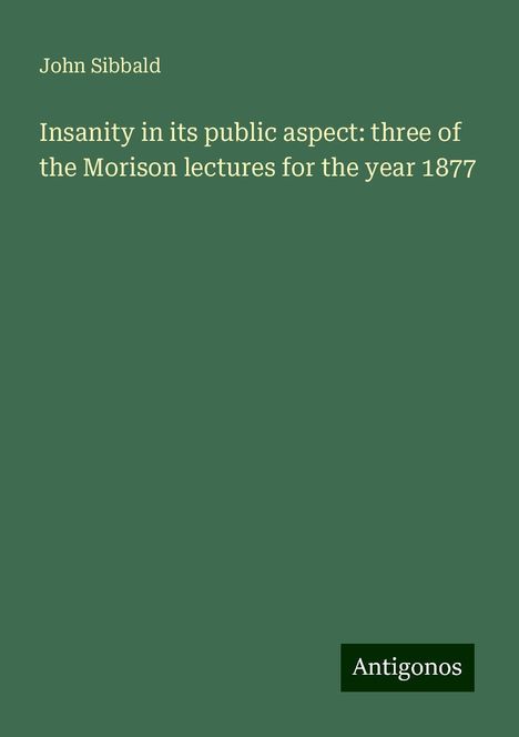 John Sibbald: Insanity in its public aspect: three of the Morison lectures for the year 1877, Buch