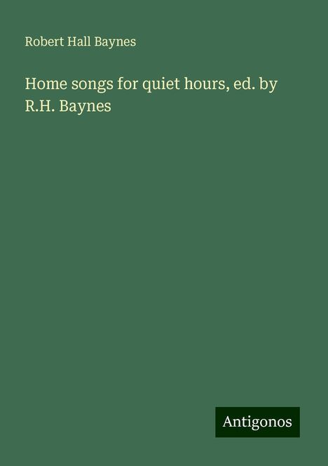 Robert Hall Baynes: Home songs for quiet hours, ed. by R.H. Baynes, Buch