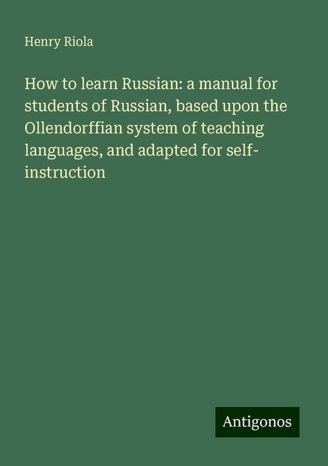 Henry Riola: How to learn Russian: a manual for students of Russian, based upon the Ollendorffian system of teaching languages, and adapted for self- instruction, Buch