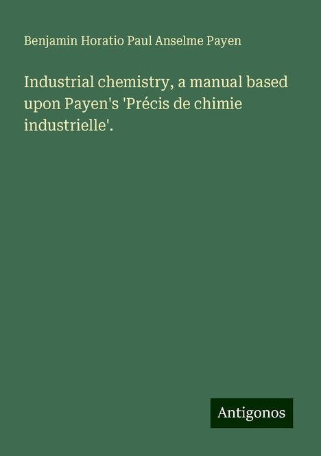 Benjamin Horatio Paul Anselme Payen: Industrial chemistry, a manual based upon Payen's 'Précis de chimie industrielle'., Buch