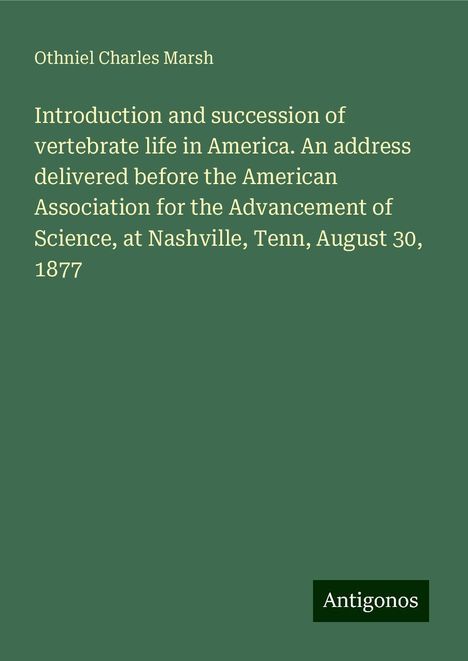 Othniel Charles Marsh: Introduction and succession of vertebrate life in America. An address delivered before the American Association for the Advancement of Science, at Nashville, Tenn, August 30, 1877, Buch