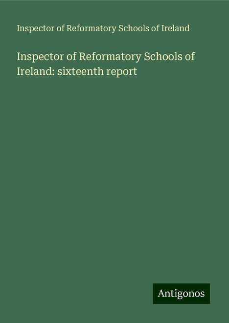 Inspector of Reformatory Schools of Ireland: Inspector of Reformatory Schools of Ireland: sixteenth report, Buch