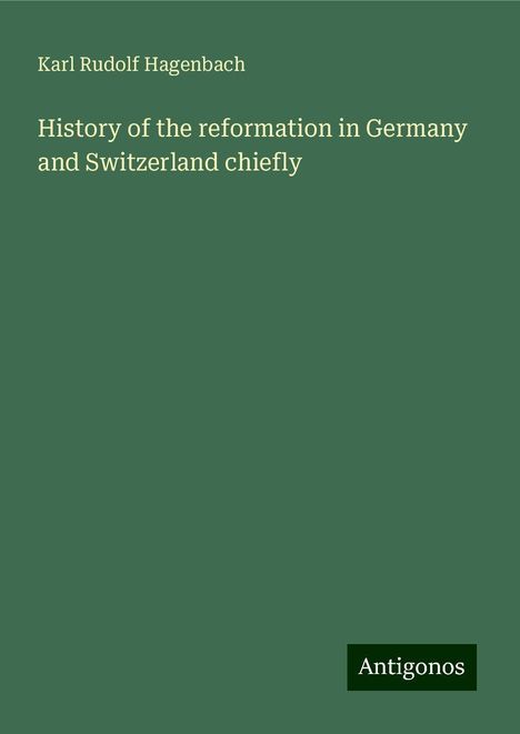 Karl Rudolf Hagenbach: History of the reformation in Germany and Switzerland chiefly, Buch